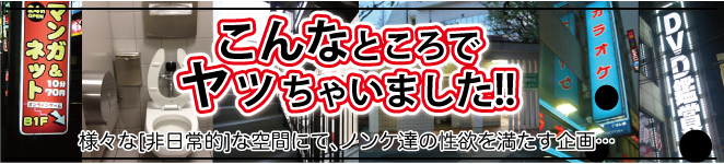 企画【こんなところでヤッちゃいました！！】　